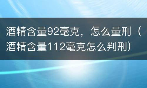 酒精含量92毫克，怎么量刑（酒精含量112毫克怎么判刑）