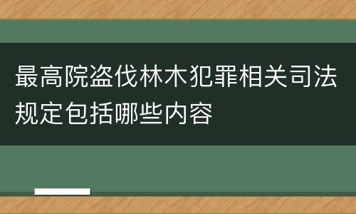 最高院盗伐林木犯罪相关司法规定包括哪些内容