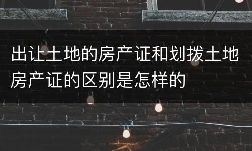 出让土地的房产证和划拨土地房产证的区别是怎样的