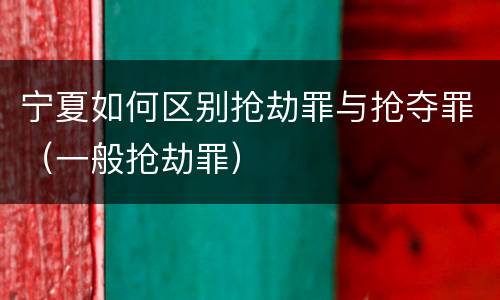 宁夏如何区别抢劫罪与抢夺罪（一般抢劫罪）