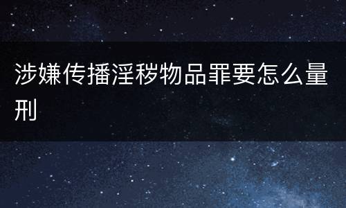 涉嫌传播淫秽物品罪要怎么量刑