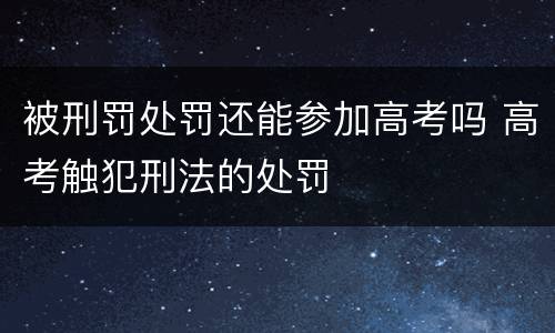 被刑罚处罚还能参加高考吗 高考触犯刑法的处罚
