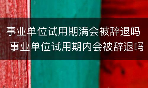事业单位试用期满会被辞退吗 事业单位试用期内会被辞退吗