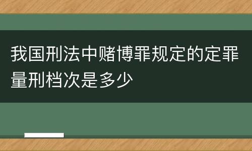 我国刑法中赌博罪规定的定罪量刑档次是多少