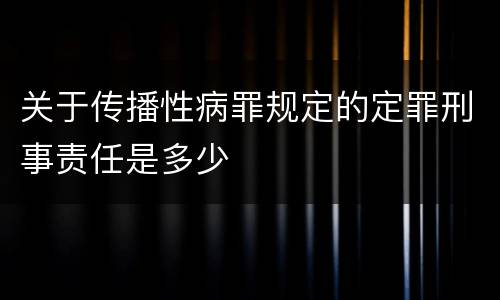 关于传播性病罪规定的定罪刑事责任是多少