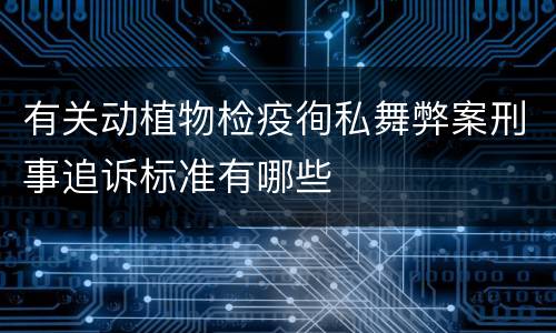 有关动植物检疫徇私舞弊案刑事追诉标准有哪些