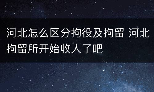河北怎么区分拘役及拘留 河北拘留所开始收人了吧