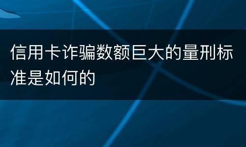信用卡诈骗数额巨大的量刑标准是如何的