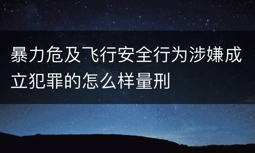 暴力危及飞行安全行为涉嫌成立犯罪的怎么样量刑