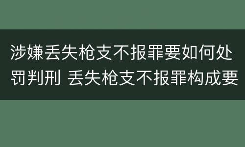 涉嫌丢失枪支不报罪要如何处罚判刑 丢失枪支不报罪构成要件
