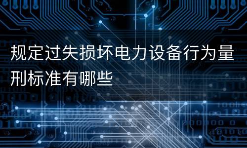 规定过失损坏电力设备行为量刑标准有哪些
