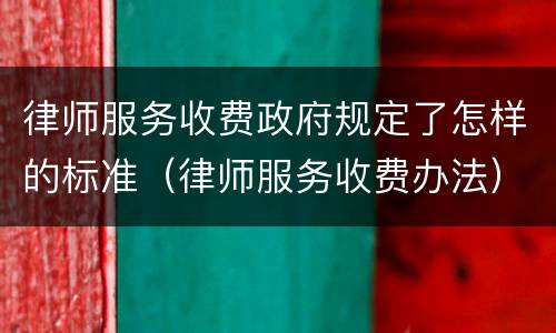 律师服务收费政府规定了怎样的标准（律师服务收费办法）