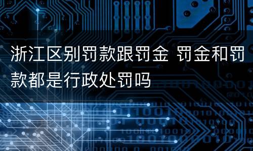 浙江区别罚款跟罚金 罚金和罚款都是行政处罚吗