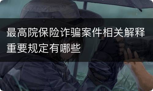 最高院保险诈骗案件相关解释重要规定有哪些