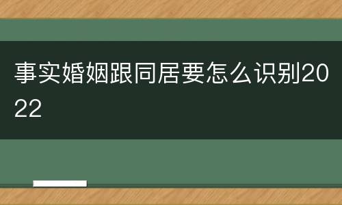 事实婚姻跟同居要怎么识别2022