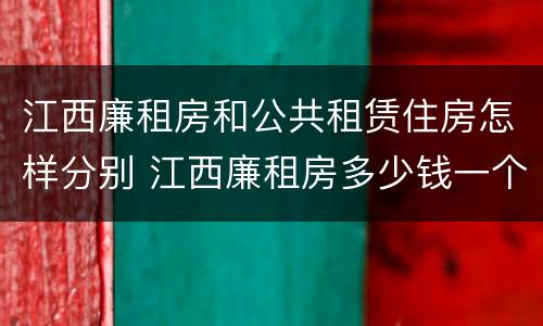 江西廉租房和公共租赁住房怎样分别 江西廉租房多少钱一个月