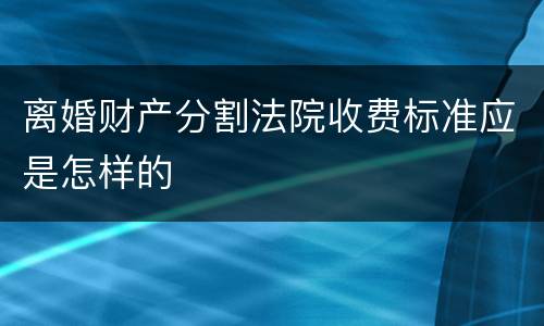离婚财产分割法院收费标准应是怎样的