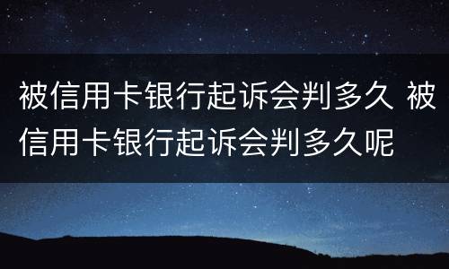 被信用卡银行起诉会判多久 被信用卡银行起诉会判多久呢