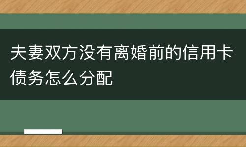 夫妻双方没有离婚前的信用卡债务怎么分配