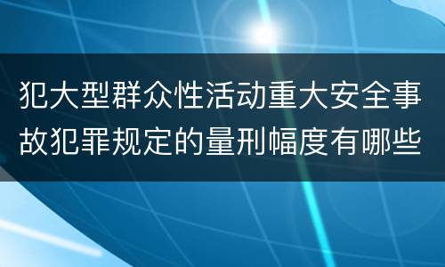 犯大型群众性活动重大安全事故犯罪规定的量刑幅度有哪些