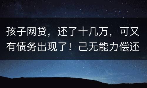 孩子网贷，还了十几万，可又有债务出现了！己无能力偿还，怎么办