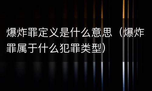 爆炸罪定义是什么意思（爆炸罪属于什么犯罪类型）