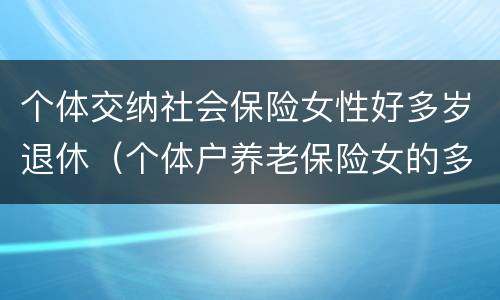 个体交纳社会保险女性好多岁退休（个体户养老保险女的多大退休）