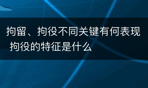 拘留、拘役不同关键有何表现 拘役的特征是什么