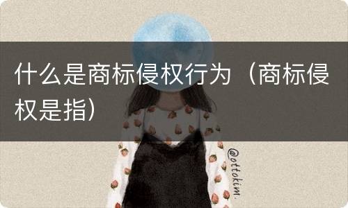 什么是商标侵权行为（商标侵权是指）