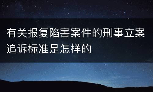 有关报复陷害案件的刑事立案追诉标准是怎样的