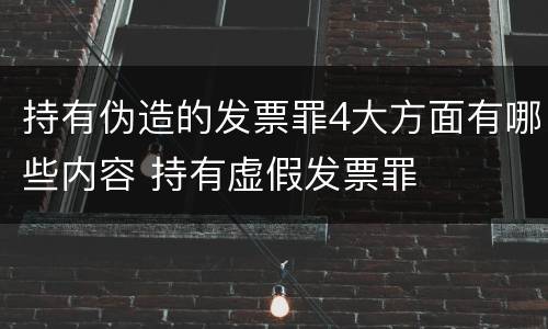 持有伪造的发票罪4大方面有哪些内容 持有虚假发票罪