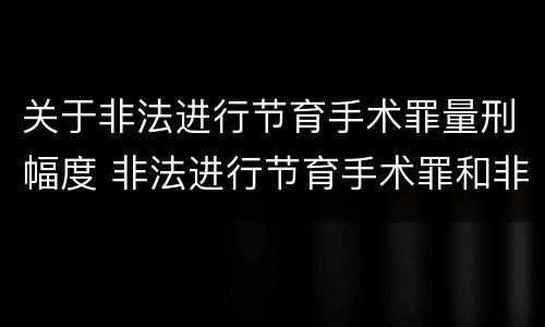 关于非法进行节育手术罪量刑幅度 非法进行节育手术罪和非法行医罪