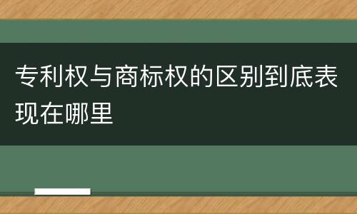专利权与商标权的区别到底表现在哪里