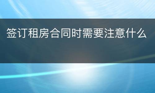 签订租房合同时需要注意什么