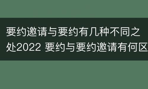 要约邀请与要约有几种不同之处2022 要约与要约邀请有何区别?