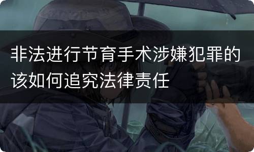非法进行节育手术涉嫌犯罪的该如何追究法律责任