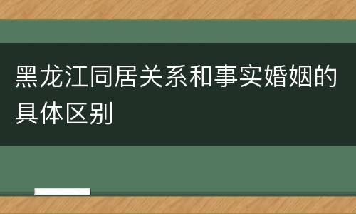 黑龙江同居关系和事实婚姻的具体区别