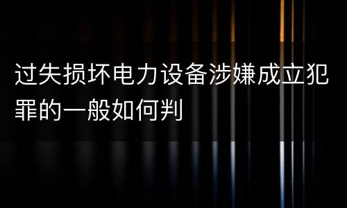 过失损坏电力设备涉嫌成立犯罪的一般如何判