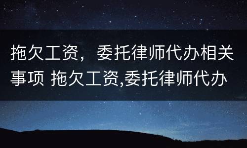 拖欠工资，委托律师代办相关事项 拖欠工资,委托律师代办相关事项有哪些