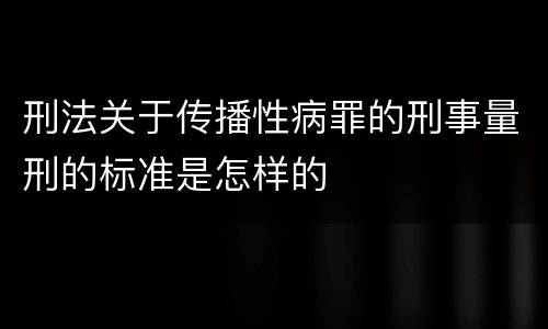 刑法关于传播性病罪的刑事量刑的标准是怎样的