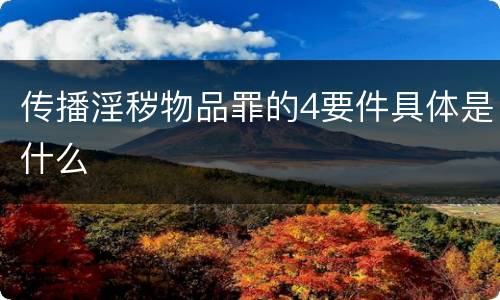 传播淫秽物品罪的4要件具体是什么