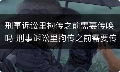 刑事诉讼里拘传之前需要传唤吗 刑事诉讼里拘传之前需要传唤吗怎么办