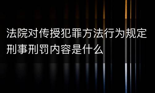 法院对传授犯罪方法行为规定刑事刑罚内容是什么