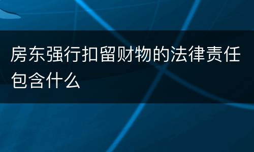 房东强行扣留财物的法律责任包含什么