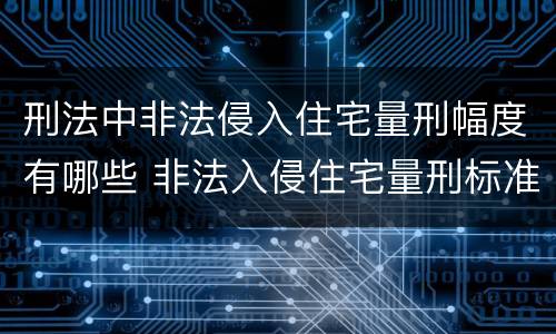刑法中非法侵入住宅量刑幅度有哪些 非法入侵住宅量刑标准