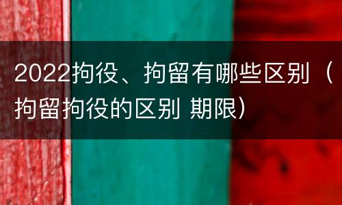 2022拘役、拘留有哪些区别（拘留拘役的区别 期限）