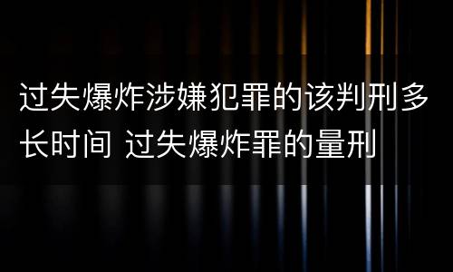 过失爆炸涉嫌犯罪的该判刑多长时间 过失爆炸罪的量刑