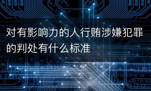 对有影响力的人行贿涉嫌犯罪的判处有什么标准