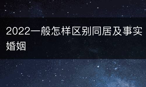 2022一般怎样区别同居及事实婚姻