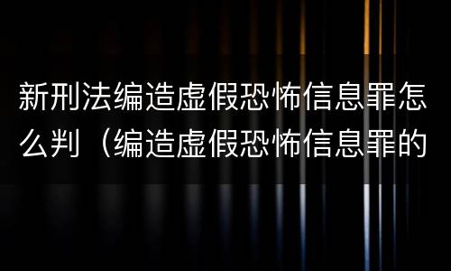新刑法编造虚假恐怖信息罪怎么判（编造虚假恐怖信息罪的认定和处罚）
